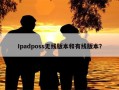 Ipadposs无线版本和有线版本？