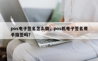 pos电子签名怎么做，pos机电子签名用手指签吗？