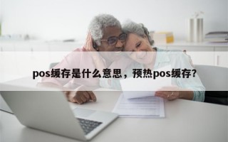 pos缓存是什么意思，预热pos缓存？