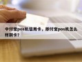 中付宝pos机信用卡，即付宝pos机怎么样刷卡？