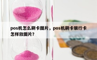 pos机怎么刷卡图片，pos机刷卡银行卡怎样放图片？