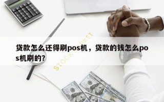 贷款怎么还得刷pos机，贷款的钱怎么pos机刷的？