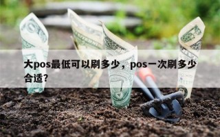 大pos最低可以刷多少，pos一次刷多少合适？