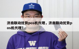 济南联动优势pos机代理，济南联动优势pos机代理？