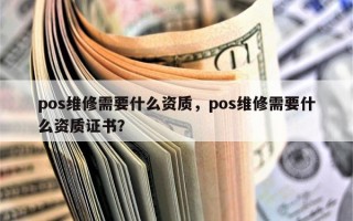 pos维修需要什么资质，pos维修需要什么资质证书？