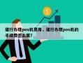 建行办理pos机费用，建行办理pos机的手续费怎么算？