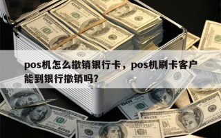 pos机怎么撤销银行卡，pos机刷卡客户能到银行撤销吗？