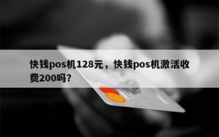 快钱pos机128元，快钱pos机激活收费200吗？