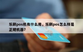 乐刷pos机有什么用，乐刷pos怎么样是正规机器？