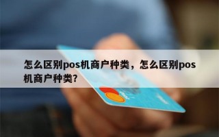 怎么区别pos机商户种类，怎么区别pos机商户种类？