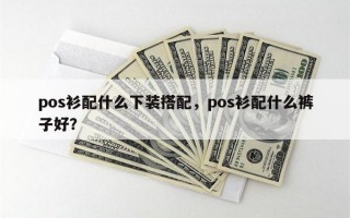 pos衫配什么下装搭配，pos衫配什么裤子好？