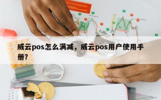 威云pos怎么满减，威云pos用户使用手册？