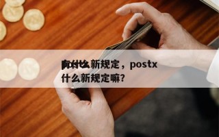 postx
有什么新规定，postx
有什么新规定嘛？