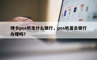 博卡pos机走什么银行，pos机是去银行办理吗？