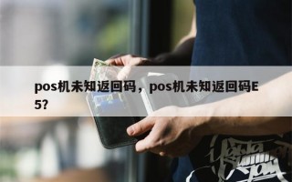 pos机未知返回码，pos机未知返回码E5？