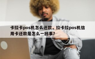 卡拉卡pos机怎么还款，拉卡拉pos机信用卡还款是怎么一回事？