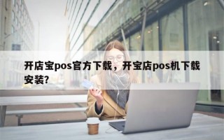 开店宝pos官方下载，开宝店pos机下载安装？