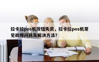 拉卡拉pos机按钮失灵，拉卡拉pos机常见故障问题及解决方法？