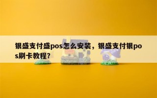 银盛支付盛pos怎么安装，银盛支付银pos刷卡教程？