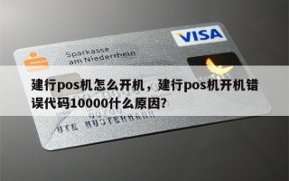 建行pos机怎么开机，建行pos机开机错误代码10000什么原因？