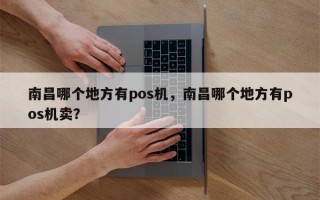 南昌哪个地方有pos机，南昌哪个地方有pos机卖？