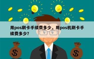 用pos刷卡手续费多少，用pos机刷卡手续费多少？