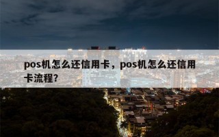 pos机怎么还信用卡，pos机怎么还信用卡流程？