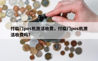 付临门pos机激活收费，付临门pos机激活收费吗？