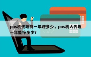 pos机代理商一年赚多少，pos机大代理一年能挣多少？