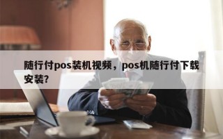 随行付pos装机视频，pos机随行付下载安装？