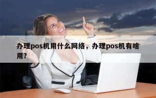 办理pos机用什么网络，办理pos机有啥用？