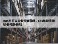 pos机可以输卡号消费吗，pos机能直接输卡号刷卡吗？