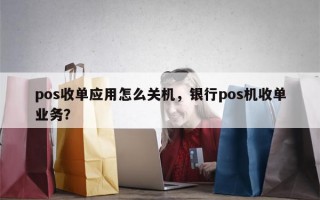 pos收单应用怎么关机，银行pos机收单业务？