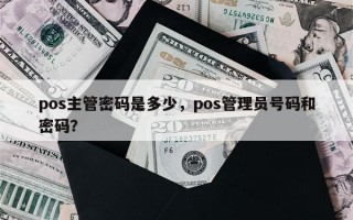 pos主管密码是多少，pos管理员号码和密码？