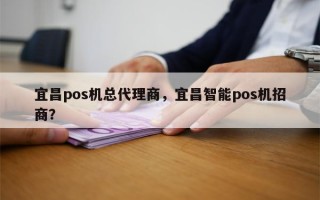 宜昌pos机总代理商，宜昌智能pos机招商？