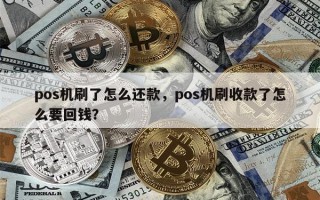 pos机刷了怎么还款，pos机刷收款了怎么要回钱？