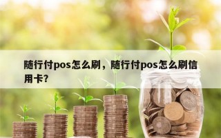 随行付pos怎么刷，随行付pos怎么刷信用卡？