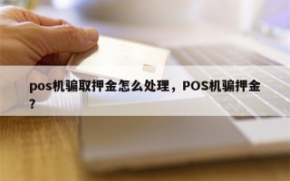 pos机骗取押金怎么处理，POS机骗押金？