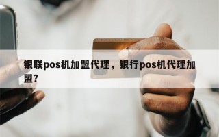 银联pos机加盟代理，银行pos机代理加盟？