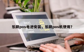 乐刷pos电池安装，乐刷pos机使用？