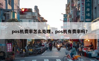 pos机费率怎么处理，pos机有费率吗？