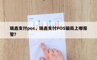 瑞鑫支付pos，瑞鑫支付POS骗局上哪报警？