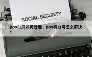 pos白屏如何处理，pos机白屏怎么解决？