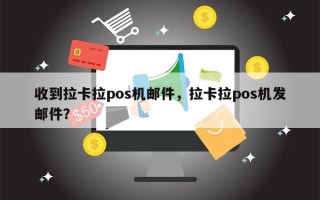 收到拉卡拉pos机邮件，拉卡拉pos机发邮件？