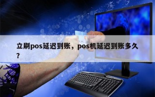 立刷pos延迟到账，pos机延迟到账多久？