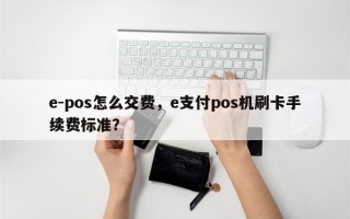 e-pos怎么交费，e支付pos机刷卡手续费标准？