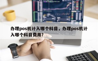 办理pos机计入哪个科目，办理pos机计入哪个科目费用？