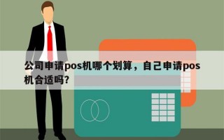 公司申请pos机哪个划算，自己申请pos机合适吗？