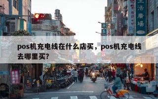 pos机充电线在什么店买，pos机充电线去哪里买？