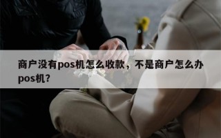 商户没有pos机怎么收款，不是商户怎么办pos机？